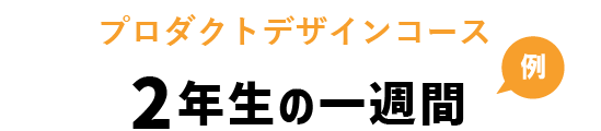 プロダクトデザインコース　２年生の一週間